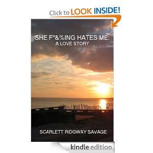 SHE F*&%ING HATES ME: A LOVE STORY: Scarlett Ridgway Savage:  