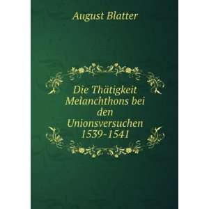   Melanchthons bei den Unionsversuchen 1539 1541: August Blatter: Books