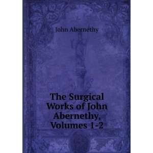   Surgical Works of John Abernethy, Volumes 1 2: John Abernethy: Books