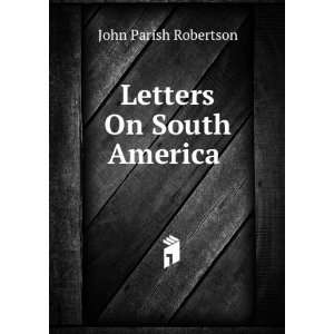  Letters On South America . John Parish Robertson Books