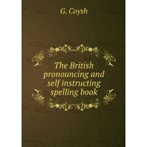   pronouncing and self instructing spelling book: G. Coysh: Books