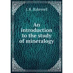    An introduction to the study of mineralogy: J. R. Bakewell: Books