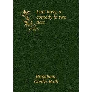    Line busy, a comedy in two acts, Gladys Ruth. Bridgham Books