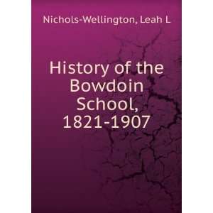 History of the Bowdoin School, 1821 1907: Leah L Nichols Wellington 