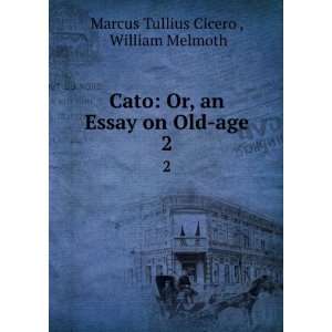  Cato Or, an Essay on Old age. 2 William Melmoth Marcus 