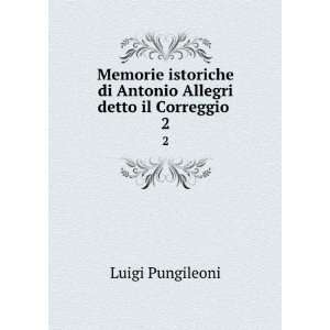   di Antonio Allegri detto il Correggio . 2 Luigi Pungileoni Books