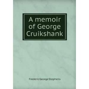    A memoir of George Cruikshank: Frederic George Stephens: Books