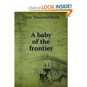 A baby of the frontier Cyrus Townsend Brady Books