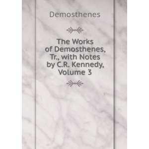   , Tr., with Notes by C.R. Kennedy, Volume 3 Demosthenes Books
