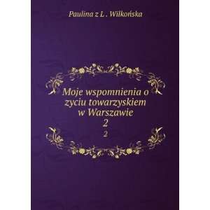   zyciu towarzyskiem w Warszawie. 2: Paulina z L . WilkoÅska: Books
