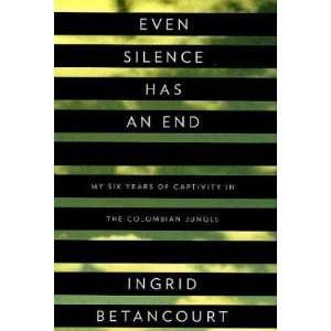  By Ingrid Betancourt Even Silence Has an End My Six 