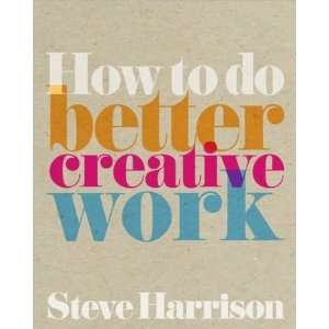  How to do better creative work (text only) byS.Harrison 