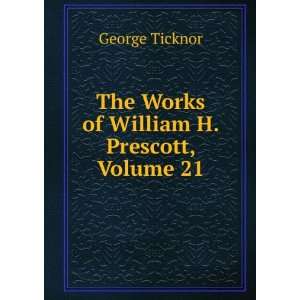    The Works of William H. Prescott, Volume 21 George Ticknor Books