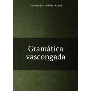    GramÃ¡tica vascongada: Francisco Ignacio de Lardizabal: Books