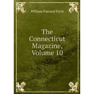 The Connecticut Magazine, Volume 10: William Farrand Felch:  