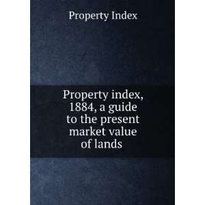  Property Index, 1884, a Guide to the Present Market Value 