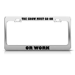  The Show Must Go On Or Work license plate frame Tag Holder 