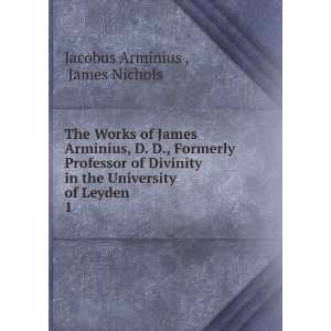   the University of Leyden . 1 James Nichols Jacobus Arminius  Books
