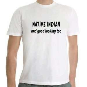  Native Indian and Good Looking Too Tshirt SIZE ADULT 