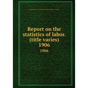  Report on the statistics of labor. (title varies). 1906 