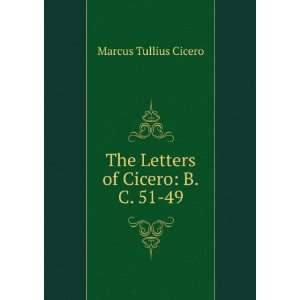    The Letters of Cicero: B.C. 51 49: Marcus Tullius Cicero: Books