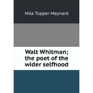   Whitman; the poet of the wider selfhood Mila Tupper Maynard Books