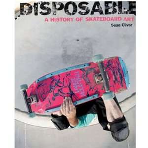  DISPOSABLE A History of Skateboard Art by Sean Cleaver 