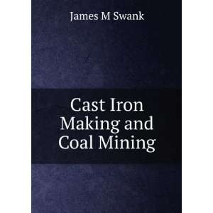  Cast Iron Making and Coal Mining James M Swank Books