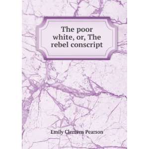   The poor white, or, The rebel conscript Emily Clemens Pearson Books