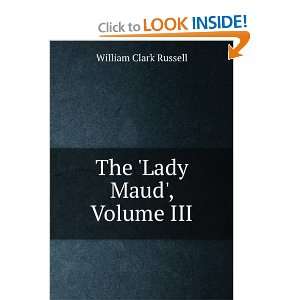  The Lady Maud, Volume III: William Clark Russell: Books