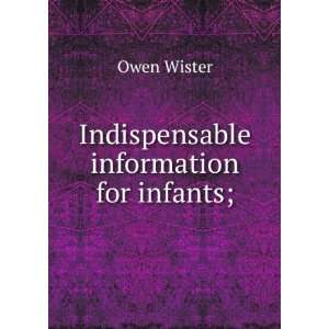 Indispensable information for infants; Owen Wister  Books