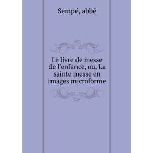   , ou, La sainte messe en images microforme: abbÃ© SempÃ©: Books
