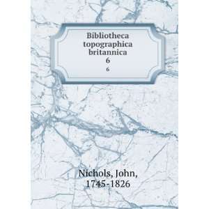  Bibliotheca topographica britannica. 6 John, 1745 1826 Nichols Books