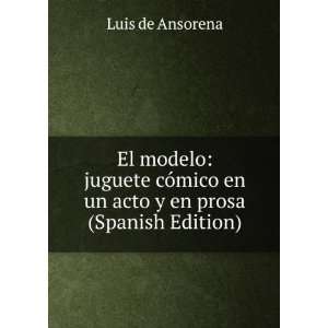 El modelo juguete cÃ³mico en un acto y en prosa (Spanish Edition)
