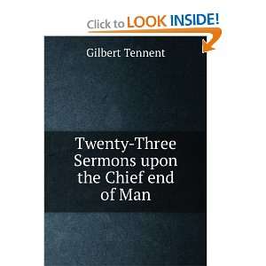 Twenty Three Sermons upon the Chief end of Man. Gilbert Tennent 