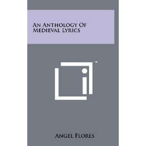   An Anthology Of Medieval Lyrics (9781258229924): Angel Flores: Books