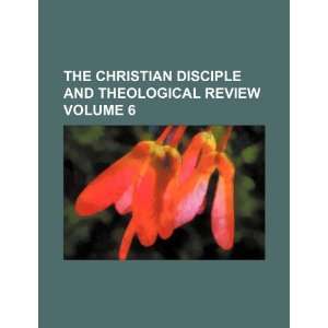  The Christian disciple and theological review Volume 6 