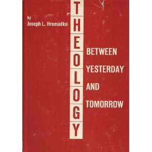  THEOLOGY BETWEEN YESTERDAY AND TOMORROW Joseph L Hromadka 