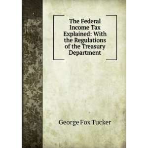 The Federal Income Tax Explained With the Regulations of the Treasury 