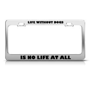 Life Without Dogs Is No Life Metal License Plate Frame Tag Holder