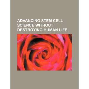  Advancing stem cell science without destroying human life 