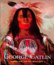 george catlin and his indian gallery by george catlin brian w dippie 