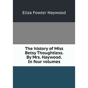   . By Mrs. Haywood. In four volumes. Eliza Fowler Haywood Books