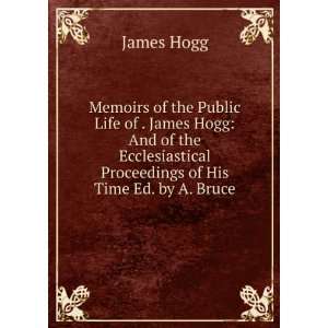 Memoirs of the Public Life of . James Hogg And of the Ecclesiastical 