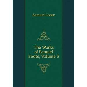  The Works of Samuel Foote, Volume 3 Samuel Foote Books