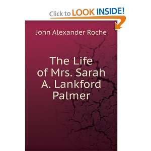   The Life of Mrs. Sarah A. Lankford Palmer John Alexander Roche Books